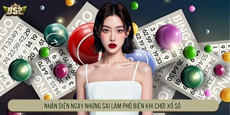 Nhận diện ngay những sai lầm phổ biến khi chơi xổ số